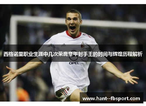 西格诺里职业生涯中几次荣膺意甲射手王的时间与辉煌历程解析