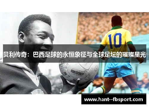 贝利传奇：巴西足球的永恒象征与全球足坛的璀璨星光