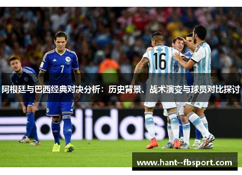 阿根廷与巴西经典对决分析：历史背景、战术演变与球员对比探讨