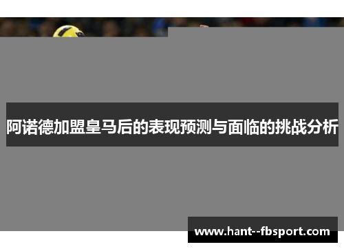 阿诺德加盟皇马后的表现预测与面临的挑战分析