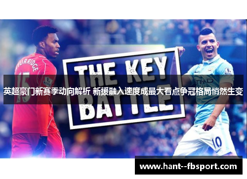 英超豪门新赛季动向解析 新援融入速度成最大看点争冠格局悄然生变 英超豪门新赛季动向解析 新援融入速度成最大看点争冠格局悄然生变