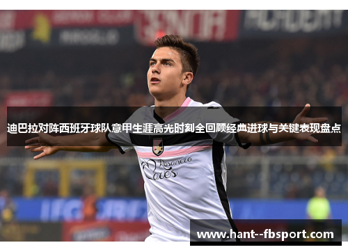 迪巴拉对阵西班牙球队意甲生涯高光时刻全回顾经典进球与关键表现盘点 迪巴拉对阵西班牙球队意甲生涯高光时刻全回顾经典进球与关键表现盘点