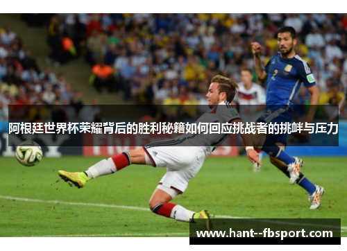 阿根廷世界杯荣耀背后的胜利秘籍如何回应挑战者的挑衅与压力 阿根廷世界杯荣耀背后的胜利秘籍如何回应挑战者的挑衅与压力