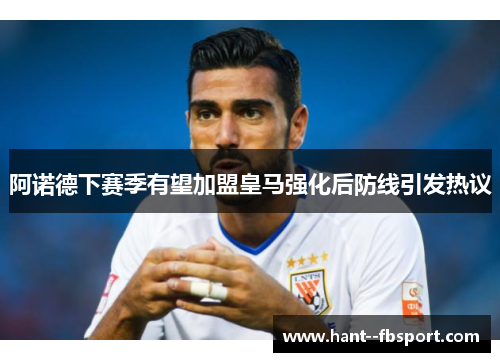 阿诺德下赛季有望加盟皇马强化后防线引发热议