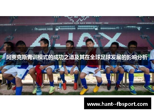 阿贾克斯青训模式的成功之道及其在全球足球发展的影响分析 阿贾克斯青训模式的成功之道及其在全球足球发展的影响分析