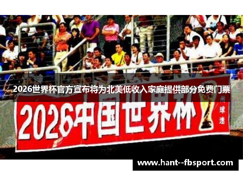 2026世界杯官方宣布将为北美低收入家庭提供部分免费门票 2026世界杯官方宣布将为北美低收入家庭提供部分免费门票