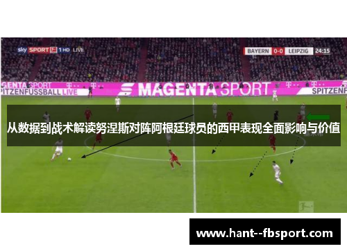 从数据到战术解读努涅斯对阵阿根廷球员的西甲表现全面影响与价值 从数据到战术解读努涅斯对阵阿根廷球员的西甲表现全面影响与价值