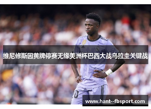 维尼修斯因黄牌停赛无缘美洲杯巴西大战乌拉圭关键战