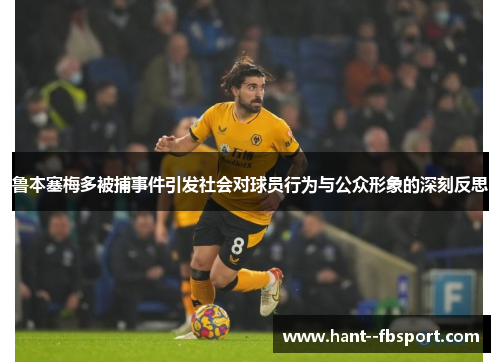 鲁本塞梅多被捕事件引发社会对球员行为与公众形象的深刻反思