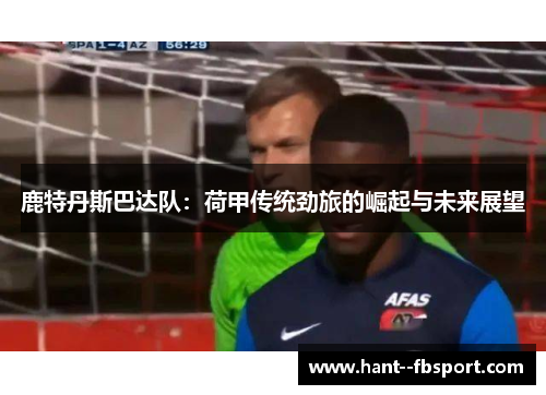 鹿特丹斯巴达队：荷甲传统劲旅的崛起与未来展望