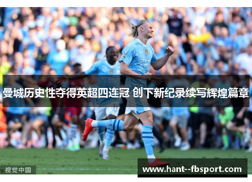 曼城历史性夺得英超四连冠 创下新纪录续写辉煌篇章 曼城历史性夺得英超四连冠 创下新纪录续写辉煌篇章