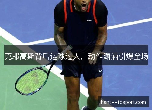 克耶高斯背后运球过人，动作潇洒引爆全场